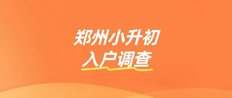 别大意！郑州小升初入户调查，提前准备才稳妥！