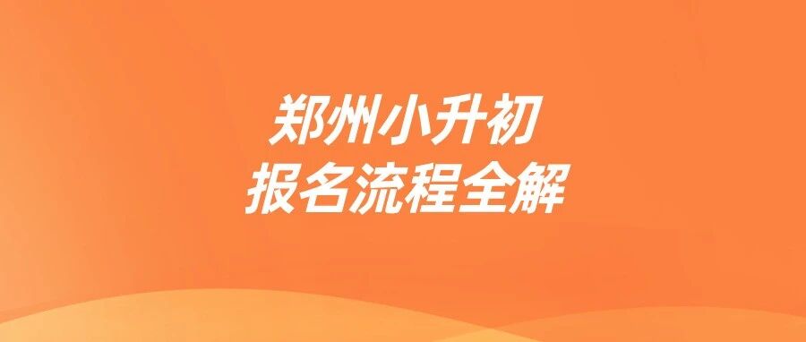 郑州小升初报名指南：本地/随迁/返郑/跨区流程全拆解