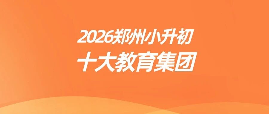 郑州小升初指南：先搞懂这10大教育集团！
